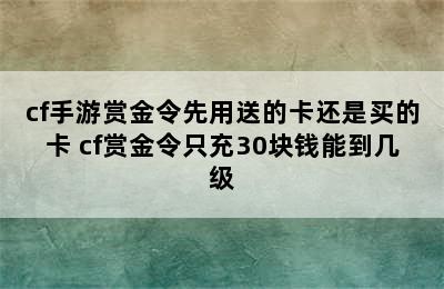 cf手游赏金令先用送的卡还是买的卡 cf赏金令只充30块钱能到几级